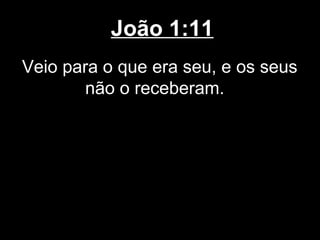 João 1:11
Veio para o que era seu, e os seus
        não o receberam.
 