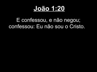João 1:20
   E confessou, e não negou;
confessou: Eu não sou o Cristo.
 