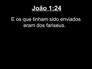 João 1:24
E os que tinham sido enviados
     eram dos fariseus.
 