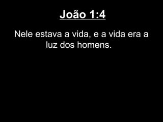João 1:4
Nele estava a vida, e a vida era a
       luz dos homens.
 