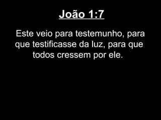João 1:7
Este veio para testemunho, para
que testificasse da luz, para que
    todos cressem por ele.
 