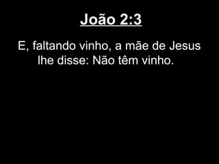 João 2:3
E, faltando vinho, a mãe de Jesus
    lhe disse: Não têm vinho.
 
