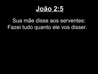 João 2:5
  Sua mãe disse aos serventes:
Fazei tudo quanto ele vos disser.
 