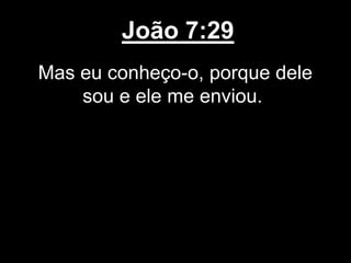 João 7:29
Mas eu conheço-o, porque dele
sou e ele me enviou.
 