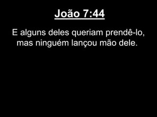 João 7:44
E alguns deles queriam prendê-lo,
mas ninguém lançou mão dele.
 