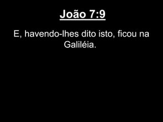 João 7:9
E, havendo-lhes dito isto, ficou na
Galiléia.
 