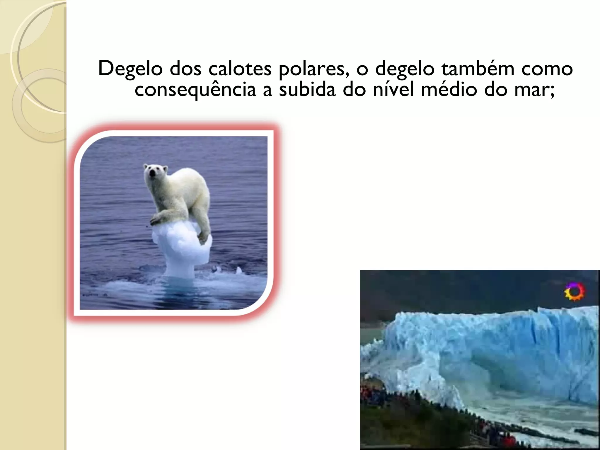 Degelo dos calotes polares, o degelo também como consequência a subida do nível médio do mar;   