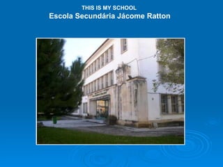 THIS IS MY SCHOOL Escola Secundária Jácome Ratton 