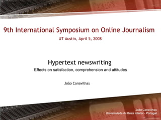 Hypertext newswriting
João Canavilhas
9th International Symposium on Online Journalism
UT Austin, April 5, 2008
Effects on satisfaction, comprehension and attitudes
 