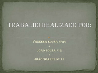Vanessa Sousa nº24+João Sousa º12+João Soares nº 11Trabalho realizado por: