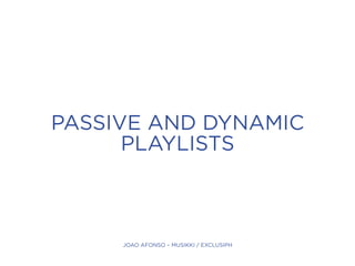 PASSIVE AND DYNAMIC
PLAYLISTS
JOAO AFONSO – MUSIKKI / EXCLUSIPH
 