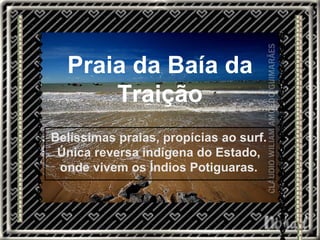 Praia da Baía da Traição Belíssimas praias, propícias ao surf. Única reversa indígena do Estado, onde vivem os Índios Potiguaras. 