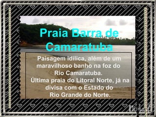 Praia Barra de Camaratuba Paisagem idílica, além de um maravilhoso banho na foz do  Rio Camaratuba.   Última praia do Litoral Norte, já na divisa com o Estado do Rio Grande do Norte. 