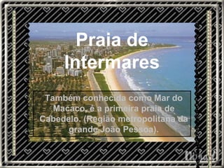 INTERMARES Praia de Intermares Também conhecida como Mar do Macaco, é a primeira praia de Cabedelo. (Região metropolitana da grande João Pessoa). 