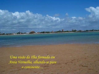 Uma visão da Ilha formada em  Areia Vermelha, olhando-se para o continente… 