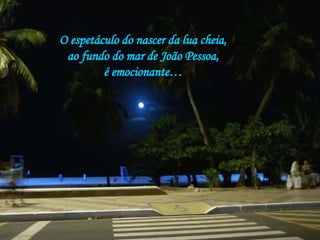 O espetáculo do nascer da lua cheia, ao fundo do mar de João Pessoa, é emocionante… 