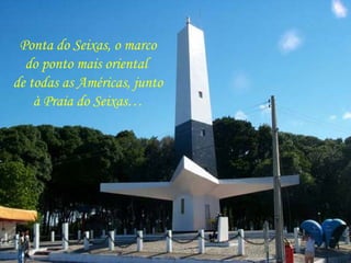 Ponta do Seixas, o marco do ponto mais oriental  de todas as Américas, junto à Praia do Seixas… 