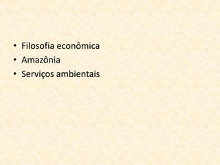 • Filosofia econômica
• Amazônia
• Serviços ambientais
 