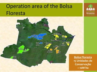 Operation area of the Bolsa
Floresta




                              Bolsa Floresta
                              15 Unidades de
                               Conservação
                                 ~ 10M ha
 