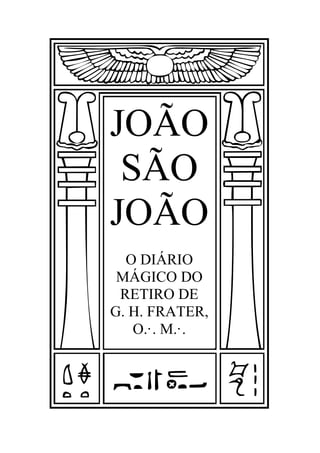 JOÃO
SÃO
JOÃO
O DIÁRIO
MÁGICO DO
RETIRO DE
G. H. FRATER,
O.·. M.·.
 
