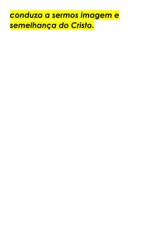 conduza a sermos imagem e
semelhança do Cristo.
 