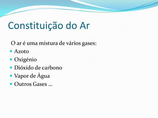Constituição do Ar O ar é uma mistura de vários gases:AzotoOxigénioDióxido de carbonoVapor de Água Outros Gases …
