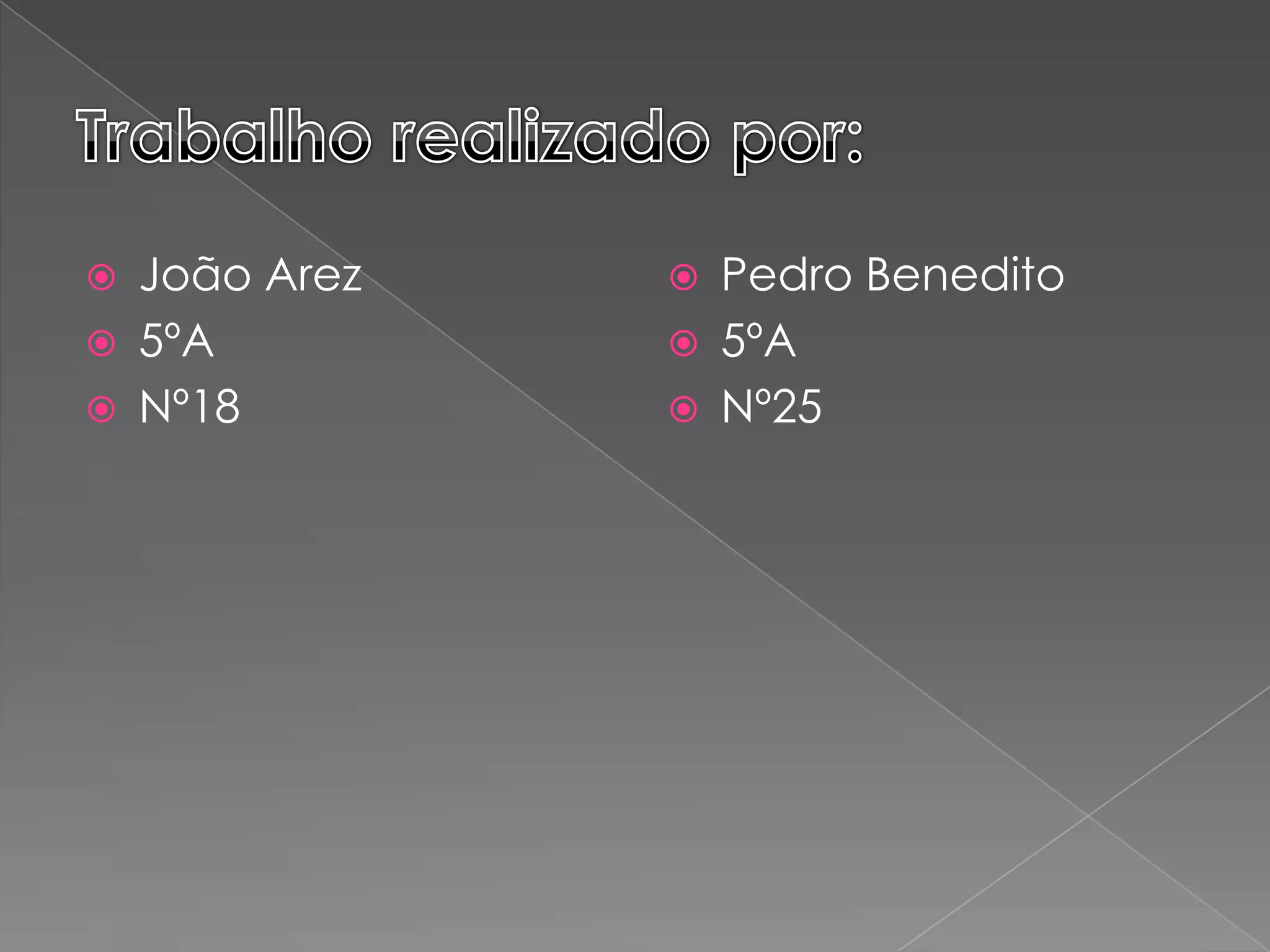    João Arez      Pedro Benedito
   5ºA            5ºA
   Nº18           Nº25
 