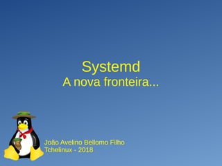 SystemdSystemd
A nova fronteira...A nova fronteira...
João Avelino Bellomo FilhoJoão Avelino Bellomo Filho
Tchelinux - 2018Tchelinux - 2018
 