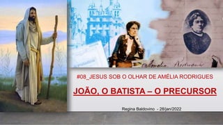 #08_JESUS SOB O OLHAR DE AMÉLIA RODRIGUES
JOÃO, O BATISTA – O PRECURSOR
Regina Baldovino - 28/jan/2022
 