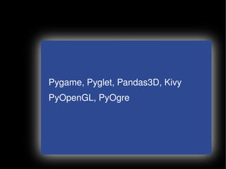 Pygame, Pyglet, Pandas3D, Kivy
    PyOpenGL, PyOgre




                   
 