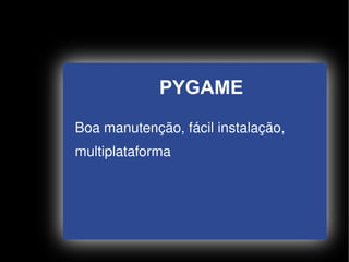 PYGAME
    Boa manutenção, fácil instalação,
    multiplataforma




                       
 