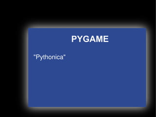 PYGAME
    "Pythonica"




                    
 