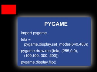 PYGAME
    import pygame
    tela = 
      pygame.display.set_mode((640,480))
    pygame.draw.rect(tela, (255,0,0), 
      (100,100, 300, 200))
    pygame.display.flip()
                     
 
