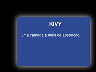 KIVY
    Uma camada a mais de abstração




                  
 