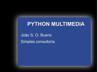 PYTHON MULTIMEDIA
    João S. O. Bueno
    Simples consultoria




                    
 