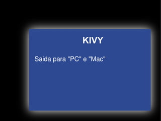 KIVY
    Saida para "PC" e "Mac"




                   
 