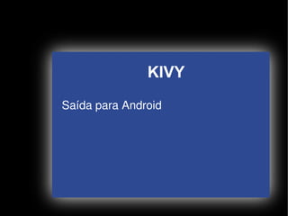 KIVY
    Saída para Android




                   
 