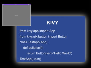 KIVY
    from kivy.app import App
    from kivy.uix.button import Button
    class TestApp(App):
        def build(self):
            return Button(text='Hello World')
    TestApp().run()
                            
 