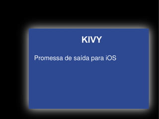 KIVY
    Promessa de saída para iOS




                   
 