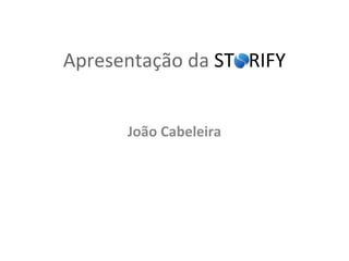 Apresentação da STORIFY
João Cabeleira
 