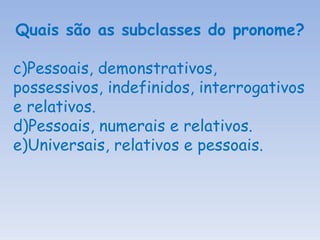 Quais são as subclasses do pronome? Pessoais, demonstrativos, possessivos, indefinidos, interrogativos e relativos. Pessoais, numerais e relativos. Universais, relativos e pessoais. 