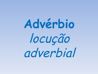 Advérbio   locução adverbial 