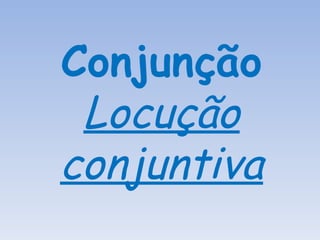 Conjunção Locução conjuntiva 