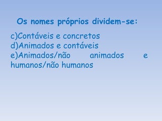 Os nomes próprios dividem-se:  Contáveis e concretos Animados e contáveis Animados/não animados e humanos/não humanos 