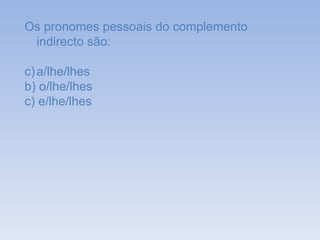 Os pronomes pessoais do complemento indirecto são: a/lhe/lhes b) o/lhe/lhes c) e/lhe/lhes 
