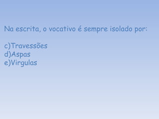 Na escrita, o vocativo é sempre isolado por: Travessões Aspas Virgulas  