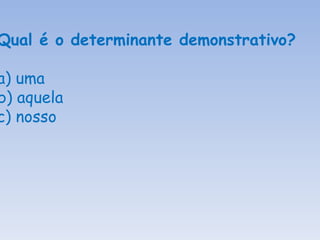 Qual é o determinante demonstrativo? a) uma b) aquela c) nosso 