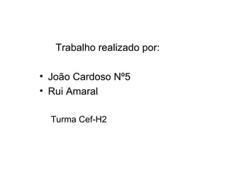 Trabalho realizado por:  João Cardoso Nº5 Rui Amaral Turma Cef-H2 