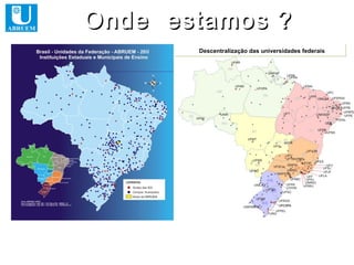 Onde estamos ?
       Descentralização das universidades federais
 