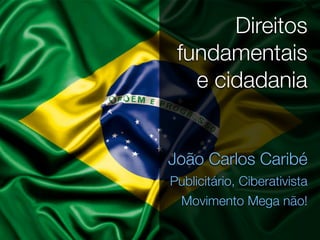 Direitos
 fundamentais
   e cidadania


João Carlos Caribé
Publicitário, Ciberativista
 Movimento Mega não!
 